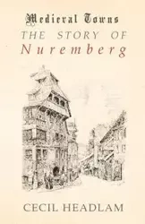 The Story of Nuremberg (Medieval Towns Series) - Cecil Headlam