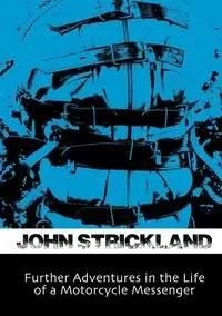Further Adventures in the Life of a Motorcycle Messenger - John Strickland