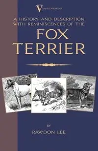 A History and Description, With Reminiscences, of the Fox Terrier (A Vintage Dog Books Breed Classic - Terriers) - Lee Rawdon