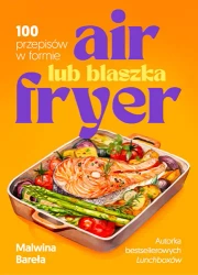 Air fryer lub blaszka. 100 przepisów w formie - Malwina Bareła