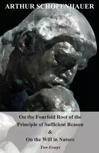 On the Fourfold Root of the Principle of Sufficient Reason, and on the Will in Nature - Two Essays - Arthur Schopenhauer