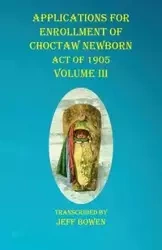 Applications For Enrollment of Choctaw Newborn Act of 1905 Volume III - Bowen Jeff