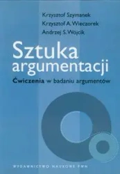 Sztuka argumentacji. Ćwiczenia w badaniu argument. - Andrzej Wójcik, Krzysztof Szymanek, Krzysztof Wiecz