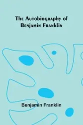 The Autobiography Of Benjamin Franklin - Franklin Benjamin