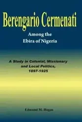 Berengario Cermenati among the Igbirra (Ebira) of Nigeria. A study in colonial, missionary and local politics, 1897-1925 - Edmund M. Hogan