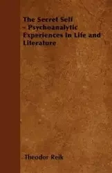 The Secret Self - Psychoanalytic Experiences in Life and Literature - Reik Theodor