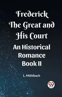 Frederick the Great and His Court An Historical Romance Book II - Muhlbach L.
