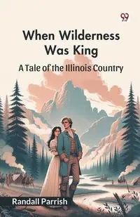 When Wilderness Was King A Tale of the Illinois Country - Randall Parrish