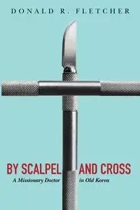 By Scalpel and Cross - Fletcher Donald R.