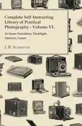 Complete Self Instructing Library Of Practical Photography Volume VI - At Home Portraiture, Flashlight, Interiors, Lenses - Schriever J. B.
