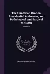The Hunterian Oration, Presidential Addresses, and Pathological and Surgical Writings; Volume 1 - Henry Hawkins Caesar