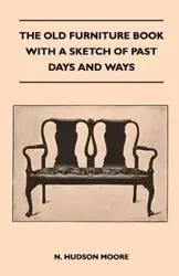 The Old Furniture Book With A Sketch Of Past Days And Ways - N. Hudson Moore