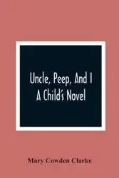 Uncle, Peep, And I. A Child'S Novel - Mary Cowden Clarke