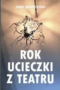 Rok ucieczki z Teatru 29 tekstów ucieczkowych powstałych od października 2022 r. do lipca 2023 r. - Anna Kołodziejska