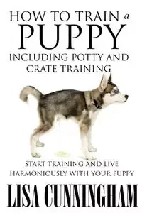 How to Train a Puppy Including Potty and Crate Training - Lisa Cunningham