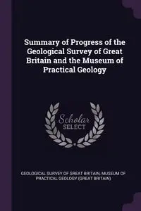 Summary of Progress of the Geological Survey of Great Britain and the Museum of Practical Geology - Geological Survey Of Great Britain