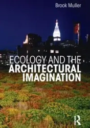 Ecology and the Architectural Imagination - Brook Muller