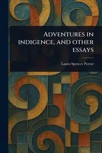 Adventures in Indigence, and Other Essays - Laura Spencer Portor