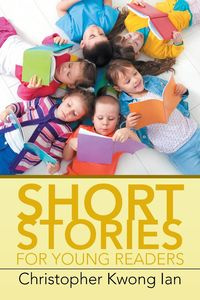 Short Stories for Young Readers - Ian Christopher Kwong