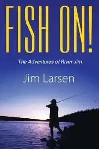 Fish On! the Adventures of River Jim - Jim Larsen