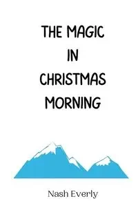 The Magic in Christmas Morning - Everly Nash