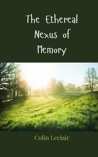 The Ethereal Nexus of Memory - Colin Leclair
