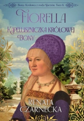 eBook Bona. Królowa z rodu Sforzów. Tom 6. Fiorella. Kapeluszniczka królowej Bony - Renata Czarnecka epub mobi