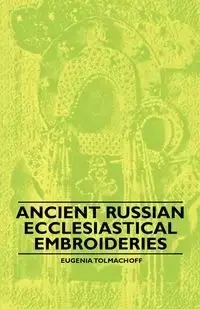Ancient Russian Ecclesiastical Embroideries - Eugenia Tolmachoff