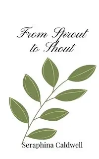 From Sprout to Shout - Caldwell Seraphina