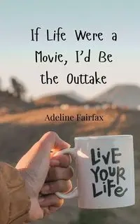 If Life Were a Movie, I'd Be the Outtake - Adeline Fairfax