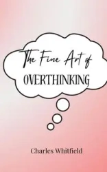 The Fine Art of Overthinking - Charles Whitfield