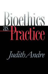 Bioethics as Practice - Andre Judith