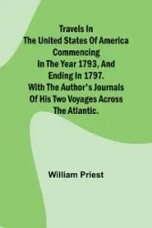 Travels in the United States of America Commencing in the Year 1793, and Ending in 1797. With the Author's Journals of his Two Voyages Across the Atlantic. - William Priest