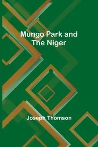 Mungo Park and the Niger - Joseph Thomson