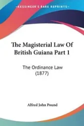 The Magisterial Law Of British Guiana Part 1 - Alfred John Pound