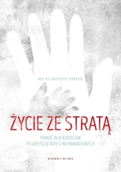 Życie ze stratą. Pomoc dla rodziców po odejściu dzieci nienarodzonych - Krzysztof Porosło