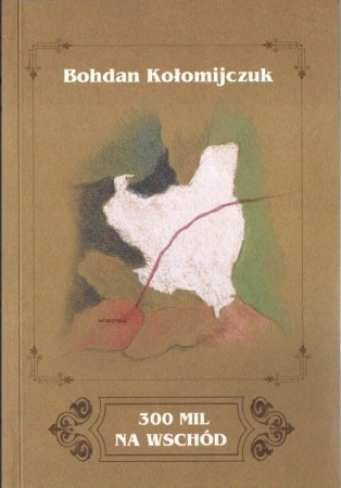 300 mil na Wschód - Bohdan Kołomijczuk