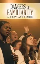 Dangers of Familiarity - Mercy Ayorinde