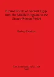 Bronze Priests of Ancient Egypt from the Middle Kingdom to the Græco-Roman Period - Barbara Mendoza