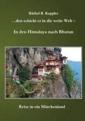 ...den schickt er in die weite Welt - in den Himalaya nach Bhutan - Kappler Bärbel B.