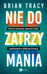 Nie do zatrzymania. Sekrety motywacji, pewności siebie i podejmowania odważnych decyzji - Brian Tracy