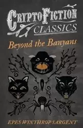Beyond the Banyans (Cryptofiction Classics - Weird Tales of Strange Creatures) - Sargent Epes Winthrop