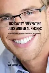 102 Cavity Preventing Juice and Meal Recipes - Joe Correa