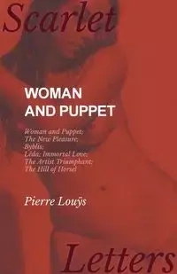 Woman and Puppet - Woman and Puppet; The New Pleasure; Byblis; Lêda; Immortal Love; The Artist Triumphant; The Hill of Horsel - Pierre Louÿs