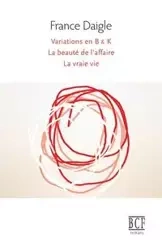 Variations en B & K suivi de Tending Towards the Horizontal suivi de La beauté de l'affaire suivi de La vraie vie - France Daigle