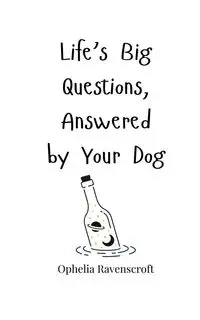Life's Big Questions, Answered by Your Dog - Ophelia Ravenscroft