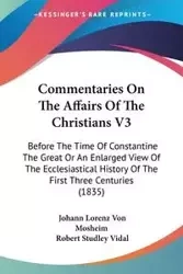 Commentaries On The Affairs Of The Christians V3 - Von Mosheim Johann Lorenz