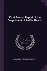First Annual Report of the Deaprtment of Public Health - Dept. of Public Health Illinois