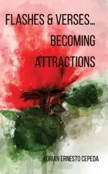 Flashes and Verses...Becoming Attractions - Adrian Ernesto Cepeda