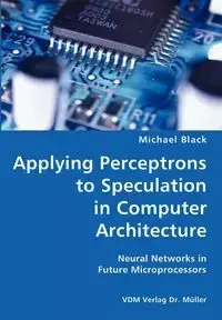 Applying Perceptrons to Speculation in Computer Architecture- Neural Networks in Future Microprocessors - Michael Black